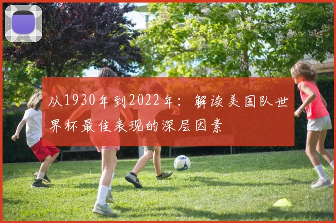 从1930年到2022年：解读美国队世界杯最佳表现的深层因素