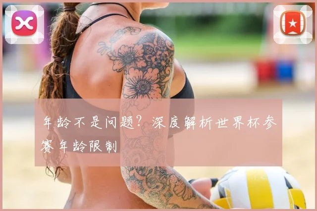 年龄不是问题？深度解析世界杯参赛年龄限制