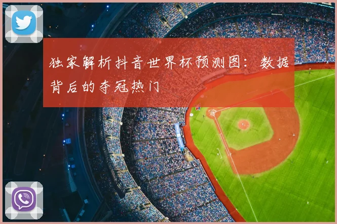 独家解析抖音世界杯预测图：数据背后的夺冠热门