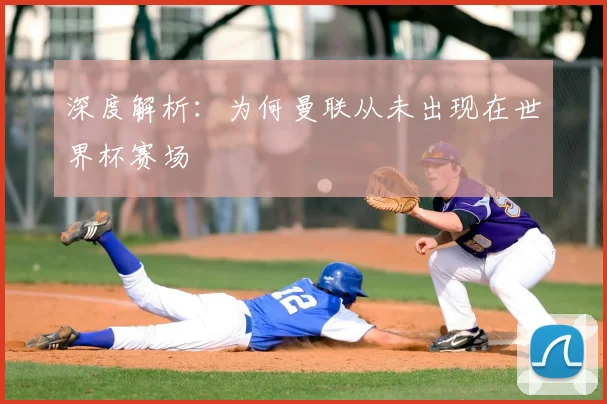 深度解析:为何曼联从未出现在世界杯赛场