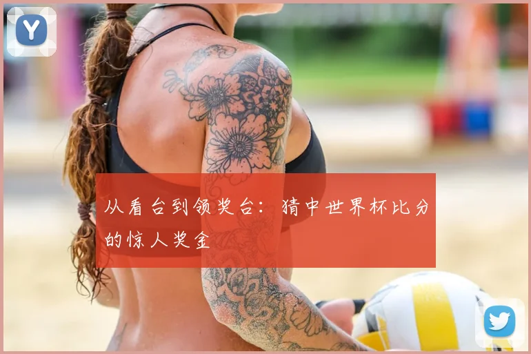 从看台到领奖台：猜中世界杯比分的惊人奖金