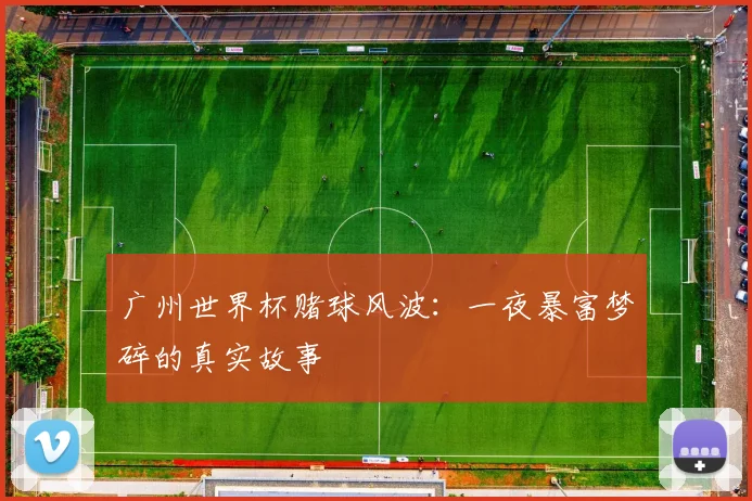广州世界杯赌球风波：一夜暴富梦碎的真实故事