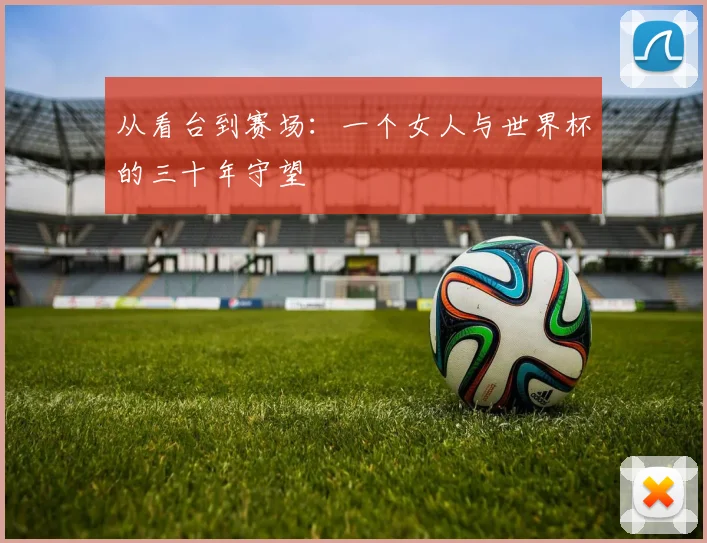 从看台到赛场：一个女人与世界杯的三十年守望