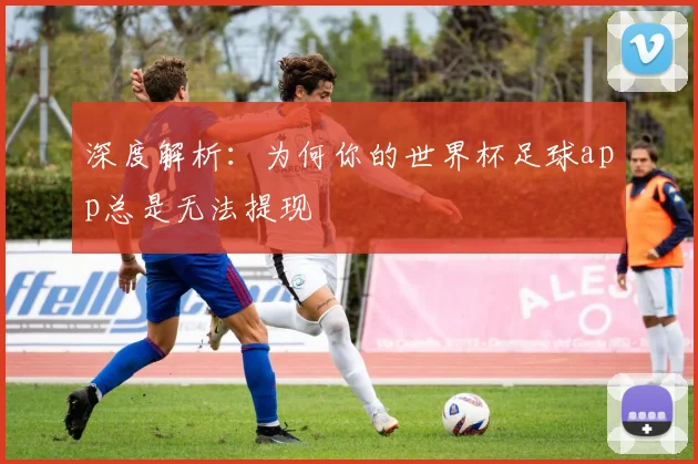 深度解析：为何你的世界杯足球app总是无法提现
