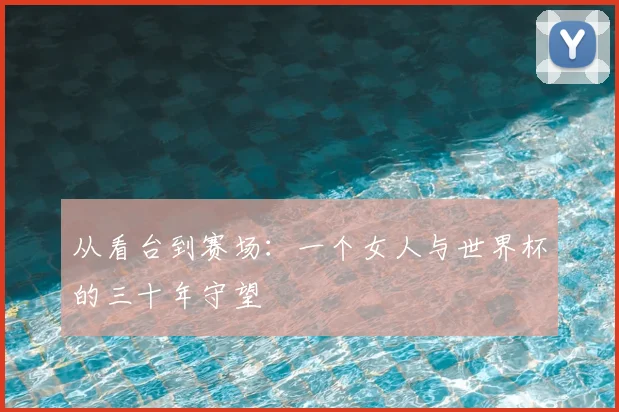 从看台到赛场：一个女人与世界杯的三十年守望