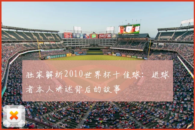 独家解析2010世界杯十佳球：进球者本人讲述背后的故事